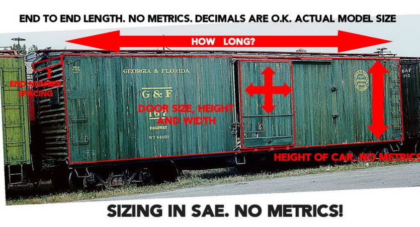 For the boxcar(S) see these measurements. HEIGHT AND LENGTH OF THE BOXCAR BODY  AS WELL AS THE DOOR HEIGHT AND WIDTH. NO METRICS.